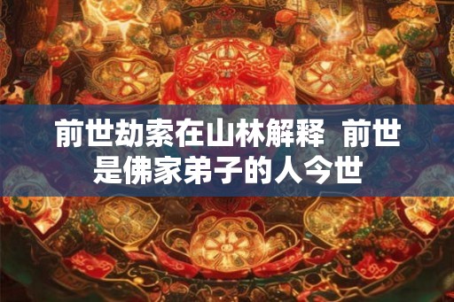 前世劫索在山林解释  前世是佛家弟子的人今世