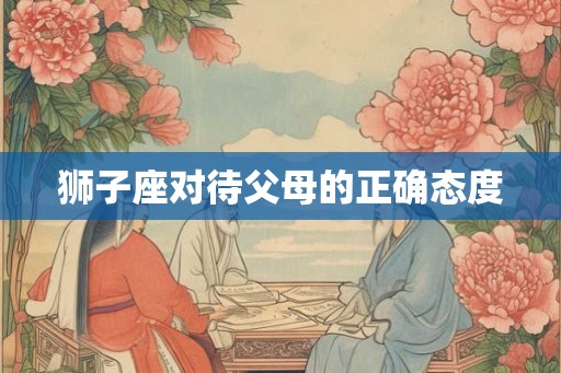 狮子座对待父母的正确态度