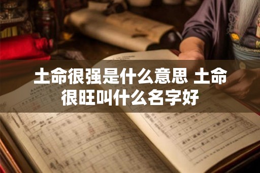 土命很强是什么意思 土命很旺叫什么名字好