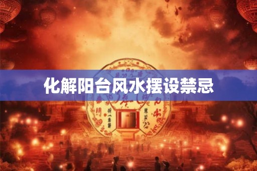 化解阳台风水摆设禁忌