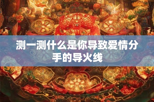 测一测什么是你导致爱情分手的导火线