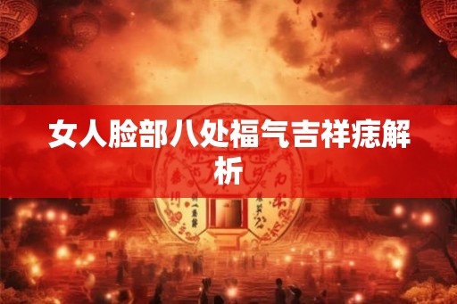 女人脸部八处福气吉祥痣解析 女人脸部八处福气吉祥痣解析