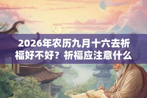 2026年农历九月十六去祈福好不好？祈福应注意什么？