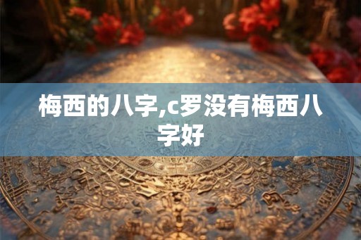梅西的八字,c罗没有梅西八字好