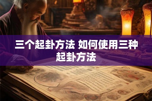 三个起卦方法 如何使用三种起卦方法