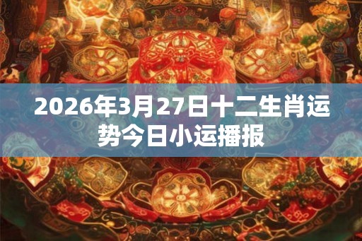 2026年3月27日十二生肖运势今日小运播报