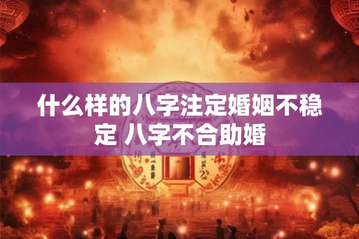 什么样的八字注定婚姻不稳定 八字不合助婚