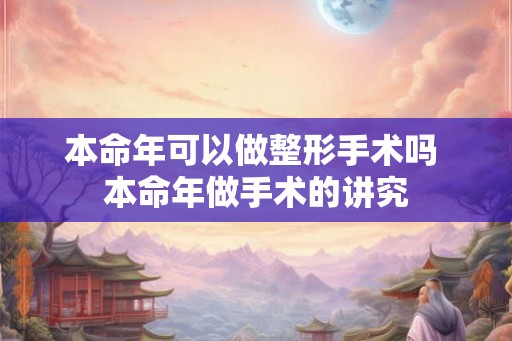 本命年可以做整形手术吗 本命年做手术的讲究