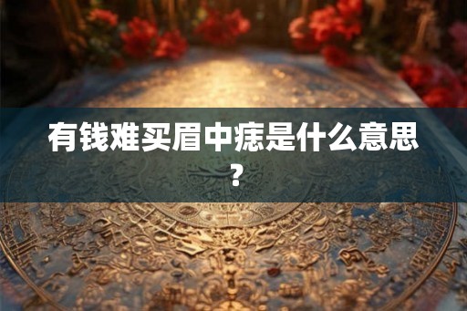 有钱难买眉中痣是什么意思？