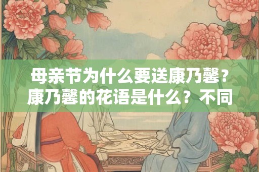母亲节为什么要送康乃馨？康乃馨的花语是什么？不同颜色的康乃馨代表什么？
