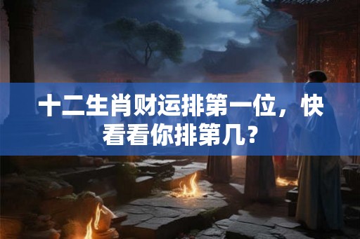 十二生肖财运排第一位，快看看你排第几？
