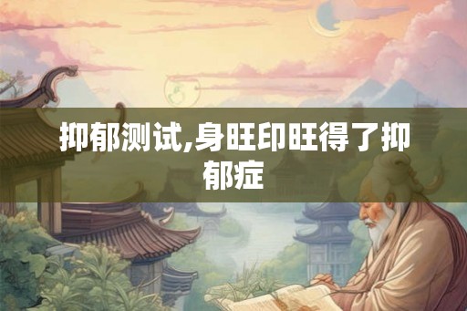 抑郁测试,身旺印旺得了抑郁症