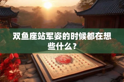 双鱼座站军姿的时候都在想些什么？