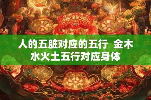 人的五脏对应的五行  金木水火土五行对应身体