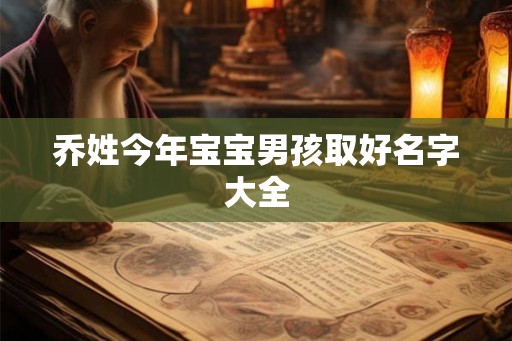 乔姓今年宝宝男孩取好名字大全 乔姓今年宝宝男孩取好名字大全