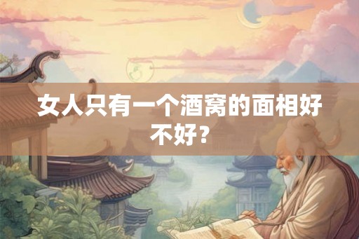 女人只有一个酒窝的面相好不好？