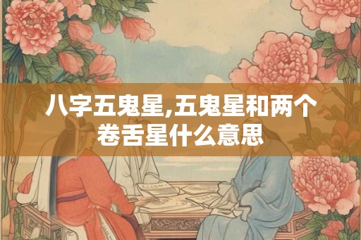 八字五鬼星,五鬼星和两个卷舌星什么意思