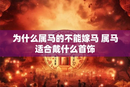 为什么属马的不能嫁马 属马适合戴什么首饰