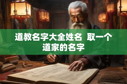 道教名字大全姓名 取一个道家的名字 道教名字大全姓名 取一个道家的名字