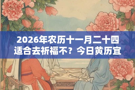 2026年农历十一月二十四适合去祈福不？今日黄历宜祈福吗