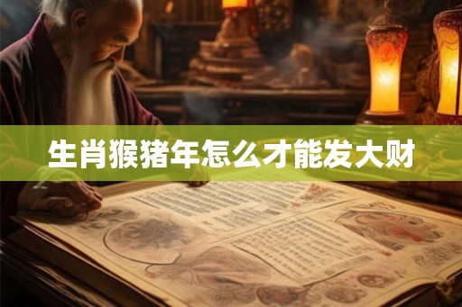 生肖猴猪年怎么才能发大财