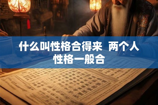什么叫性格合得来  两个人性格一般合