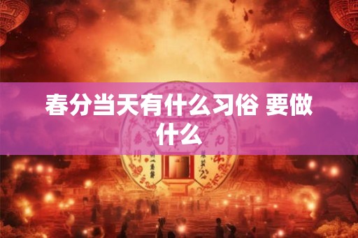春分当天有什么习俗 要做什么