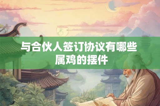 与合伙人签订协议有哪些  属鸡的摆件