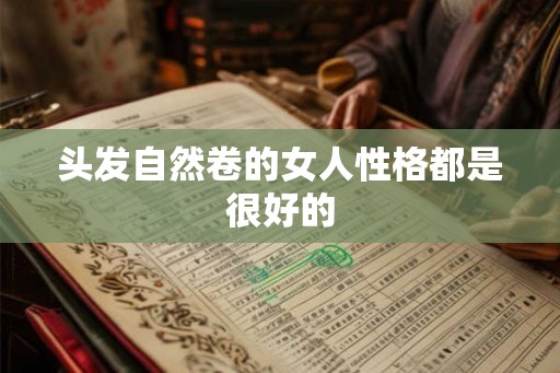 头发自然卷的女人性格都是很好的