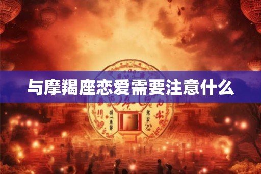 与摩羯座恋爱需要注意什么