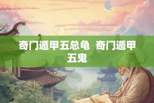 奇门遁甲五总龟  奇门遁甲五鬼