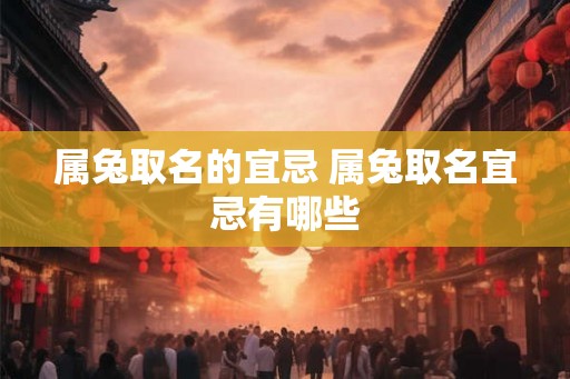 属兔取名的宜忌 属兔取名宜忌有哪些
