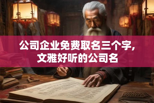 公司企业免费取名三个字,文雅好听的公司名