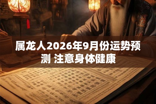 属龙人2026年9月份运势预测 注意身体健康