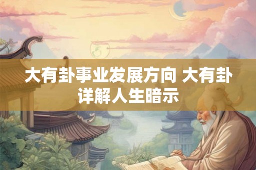 大有卦事业发展方向 大有卦详解人生暗示