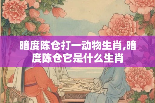 暗度陈仓打一动物生肖,暗度陈仓它是什么生肖