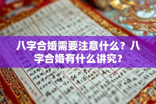 八字合婚需要注意什么？八字合婚有什么讲究？