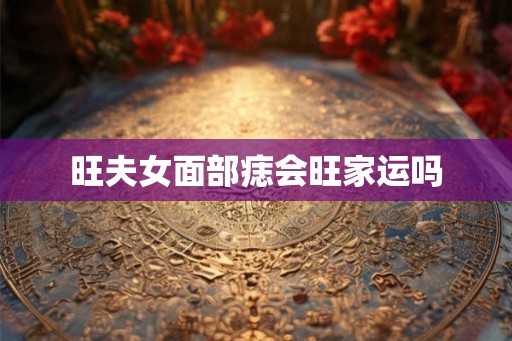 旺夫女面部痣会旺家运吗
