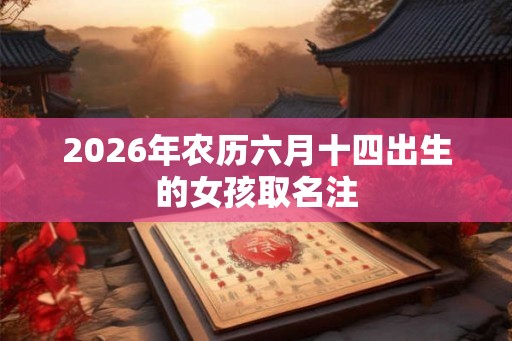 2026年农历六月十四出生的女孩取名注
