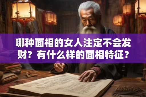 哪种面相的女人注定不会发财?有什么样的面相特征? 哪种面相的女人注定不会发财?有什么样的面相特征?
