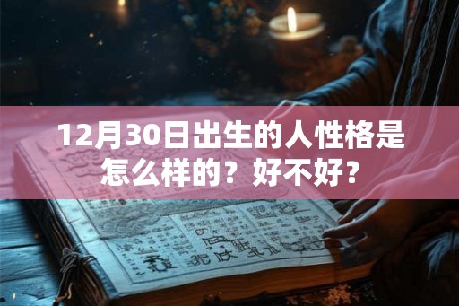 12月30日出生的人性格是怎么样的？好不好？