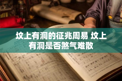 坟上有洞的征兆周易 坟上有洞是否煞气难散 坟上有洞的征兆周易 坟上有洞是否煞气难散