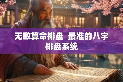 无敌算命排盘  最准的八字排盘系统