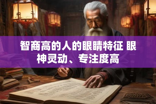 智商高的人的眼睛特征 眼神灵动、专注度高