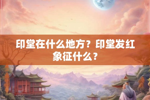 印堂在什么地方？印堂发红象征什么？