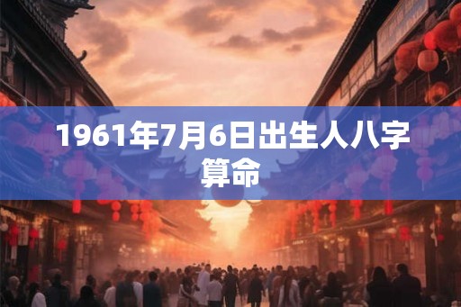 1961年7月6日出生人八字算命