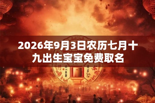 2026年9月3日农历七月十九出生宝宝免费取名
