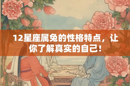 12星座属兔的性格特点，让你了解真实的自己！