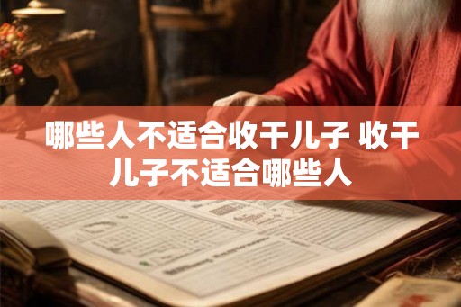 哪些人不适合收干儿子 收干儿子不适合哪些人