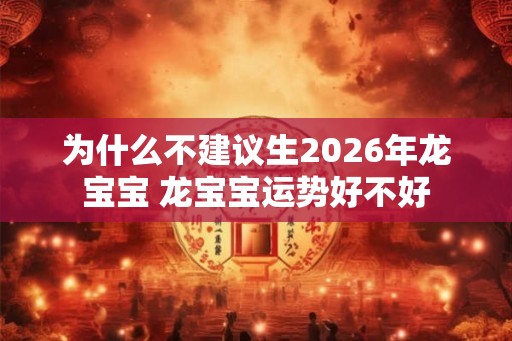 为什么不建议生2026年龙宝宝 龙宝宝运势好不好